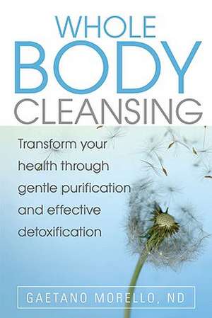 Whole Body Cleansing: Transform Your Health Through Gentle Purification and Effective Detoxification de Gaetano Morello ND