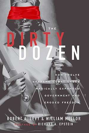 The Dirty Dozen: How Twelve Supreme Court Cases Radically Expanded Government and Eroded Freedom de Robert A. Levy