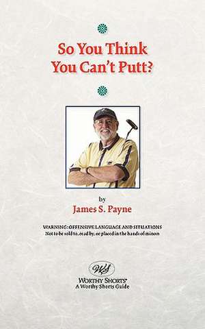 So You Think You Can't Putt? de James S. Payne