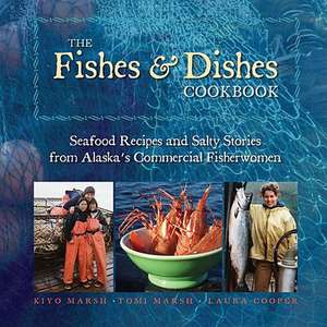 The Fishes & Dishes Cookbook: Seafood Recipes and Salty Stories from Alaska's Commercial Fisherwomen de Kiyo Marsh