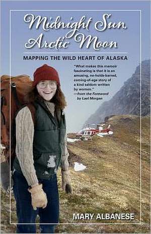 Midnight Sun, Arctic Moon: Mapping the Wild Heart of Alaska de Mary Albanese