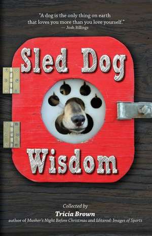 Sled Dog Wisdom: Humorous and Heartwarming Tales of Alaska's Mushers de Tricia Brown