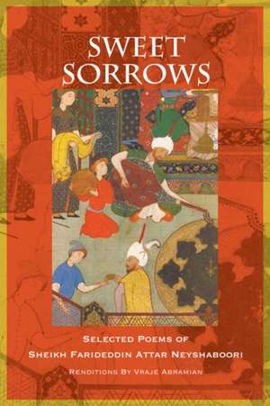 Sweet Sorrows: Selected Poems of Sheikh Farideddin Attar Neyshaboori de Vraje Abramian