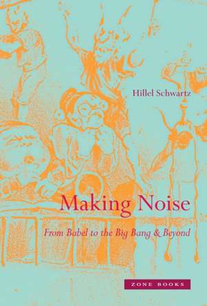 Making Noise – From Babel to the Big Bang & Beyond de Hillel Schwartz