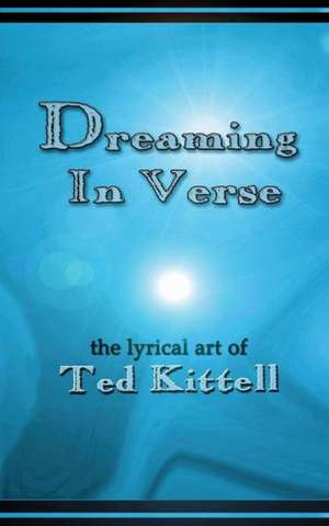 Dreaming in Verse: The Lyrical Art of Ted Kittell de Ted Kittell