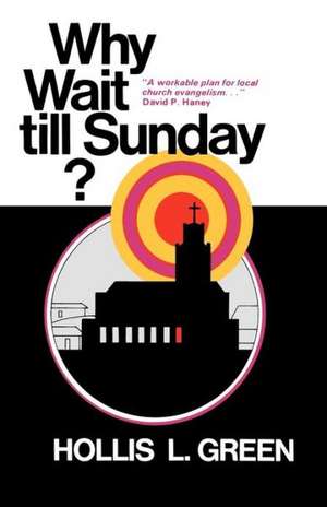 Why Wait Till Sunday? an Action Approach to Local Evangelism: Complete Edition de Hollis L. Green