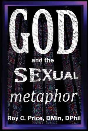 God and the Sexual Metaphor: A Priority on My Bucket List de Roy C Price