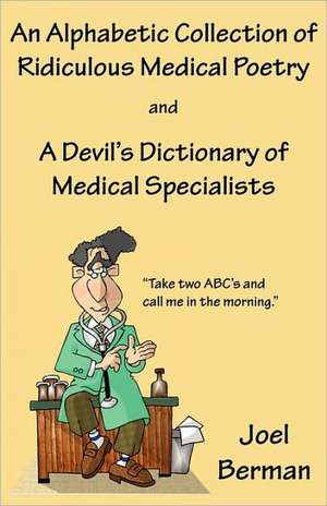 An Alphabetic Collection of Ridiculous Medical Poetry and a Devil's Dictionary of Medical Specialists: Turning to Poetry in a Time of Grief de Joel Berman