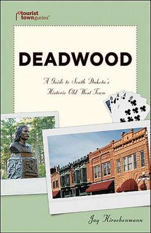 Deadwood: A Guide to South Dakota's Historic Old West Town de Jay Kirschenmann