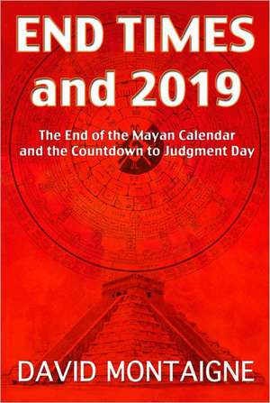 End Times and 2019: The End of the Mayan Calendar and the Countdown to Judgment Day de David Montaigne