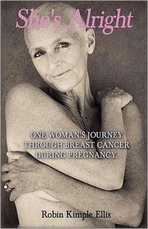 "She's Alright": One Woman's Journey Through Breast Cancer During Pregnancy. de Ellis, Robin Kimple