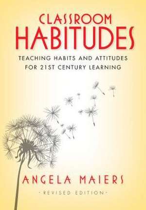 Classroom Habitudes: Teaching Learning Habits and Attitudes in 21st Century Learning de Angela Maiers