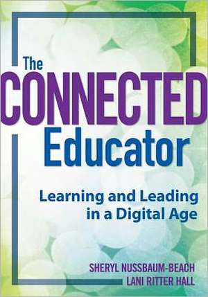 The Connected Educator: Learning and Leading in a Digital Age de Sheryl Nussbaum-Beach