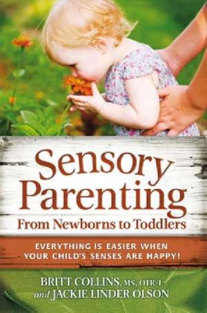 Sensory Parenting from Newborns to Toddlers: Parenting Is Easier When Your Child's Senses Are Happy! de Britt Collins