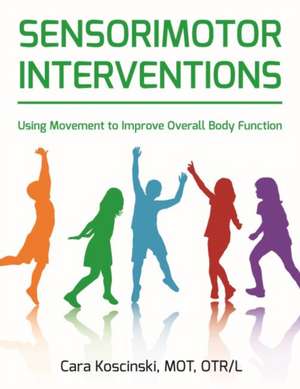 Sensorimotor Interventions: Using Movement to Improve Overall Body Function de Cara Koscinski