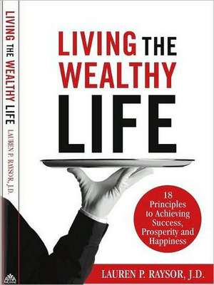 Living the Wealthy Life: 18 Principles to Achieving Success, Prosperity and Happiness de Lauren P. Raysor