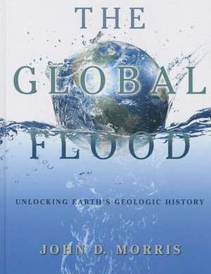 The Global Flood: Unlocking Earth's Geologic History de John D. Morris