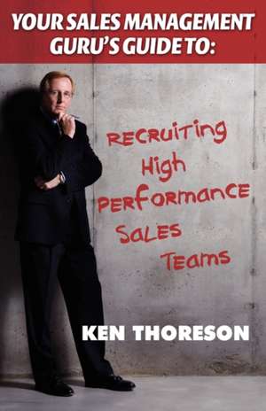 Your Sales Management Guru's Guide to . . . Recruiting High-Performance Sales Teams de Ken Thoreson