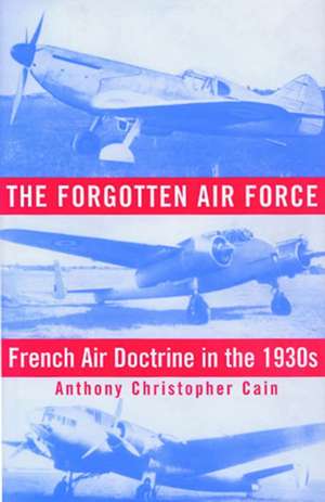 The Forgotten Air Force: French Air Doctrine in the 1930s de Anthony Christopher Cain