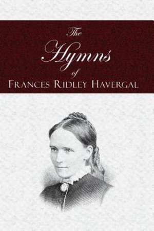 The Hymns of Frances Ridley Havergal: A Tale of the Times of James the First de Frances Ridley Havergal