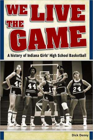 We Lived the Game: Legends of Indiana Women's Basketball de Dick Denny