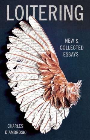 Loitering: New and Collected Essays de Charles D'Ambrosio