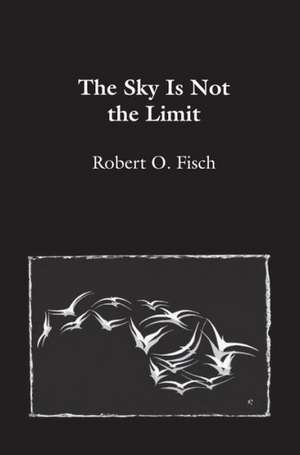 The Sky Is Not the Limit de Robert O. Fisch