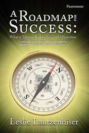 A Roadmap for Success: What It Takes to Build a Successful Franchise de Leslie Lautzenhiser