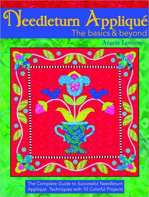 Needleturn Applique the Basics & Beyond: The Complete Guide to Successful Needleturn Applique Techniques with 10 Colorful Projects de Angela Lawrence