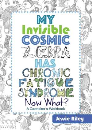 My Invisible Cosmic Zebra Has Chronic Fatigue Syndrome - Now What? de Jessie Riley