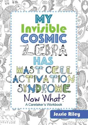 My Invisible Cosmic Zebra Has Mast Cell Activation Syndrome - Now What? de Jessie Riley