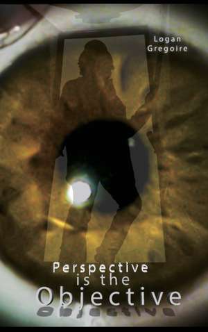 Perspective is the Objective de Logan R Gregoire