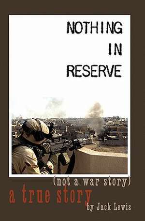 Nothing in Reserve: True Stories, Not War Stories. de Jack Lewis