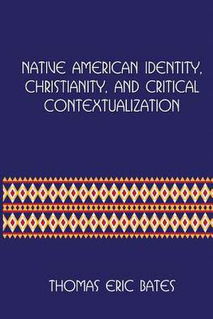 Native American Identity, Christianity, and Critical Contextualization de Bates, Thomas Eric