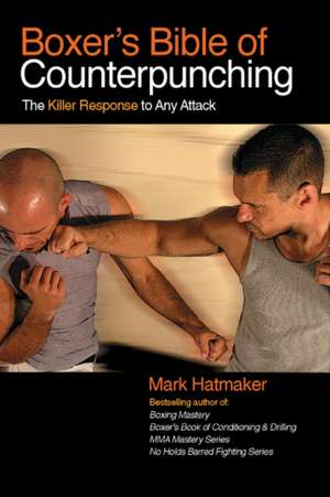 Boxer's Bible of Counterpunching: The Killer Response to Any Attack de Mark Hatmaker