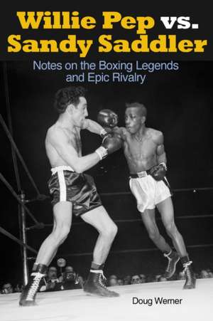 Willie Pep vs. Sandy Saddler: Notes on the Boxing Legends and Epic Rivalry de Doug Werner