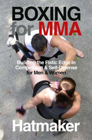 Boxing for MMA: Building the Fistic Edge in Competition & Self-Defense for Men & Women de Mark Hatmaker