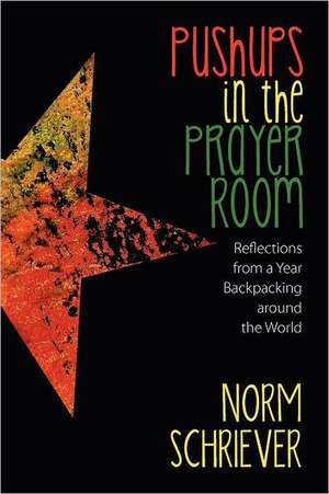 Pushups in the Prayer Room: Reflections from a Year Backpacking Around the World de Norm Schriever