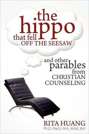 The Hippo That Fell Off the Seesaw and Other Parables from Christian Counseling: God's Plan to Bring His Children Home de Rita Huang