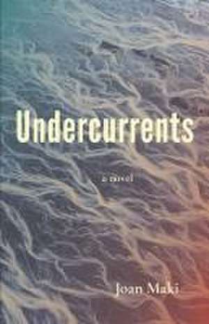 Undercurrents: A Novel de Joan Maki