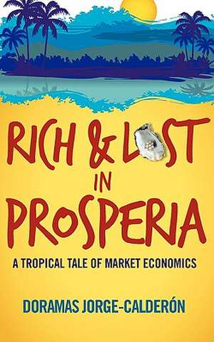 Rich and Lost in Prosperia: A Tropical Tale of Market Economics de Doramas Jorge-Calderon