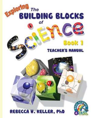 Exploring the Building Blocks of Science Book 1: Teacher's Manual de Rebecca W. Keller