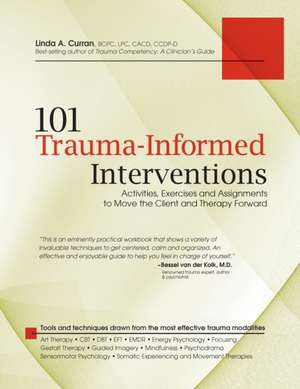 101 Trauma-Informed Interventions: Activities, Exercises and Assignments to Move the Client and Therapy Forward de Linda A. Curran