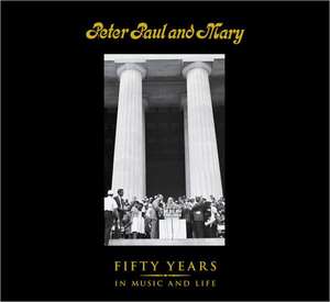 Peter Paul and Mary: Fifty Years in Music and Life de Paul Yarrow