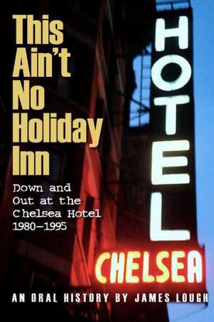 This Ain't No Holiday Inn: Down and Out at the Chelsea Hotel 1980-1995 de James Lough