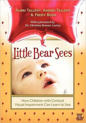 Little Bear Sees: How Children with Cortical Visual Impairment Can Learn to See de Aubri Tallent