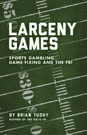 Larceny Games: Sports, Gambling, Game Fixing and the FBI de Brian Tuohy