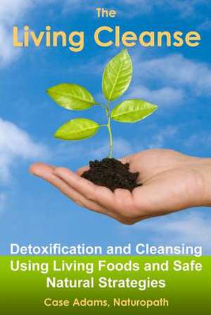 The Living Cleanse: Detoxification and Cleansing Using Living Foods and Safe Natural Strategies