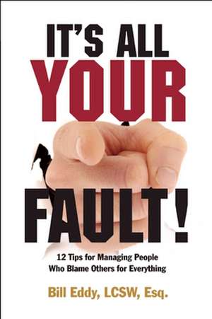 It's All Your Fault!: 12 Tips for Managing People Who Blame Others for Everything de Bill Eddy