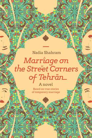 Marriage on the Street Corners of Tehran: A Novel Based on the True Stories of Temporary Marriage de Nadia Shahram